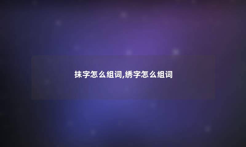 抹字怎么组词,绣字怎么组词