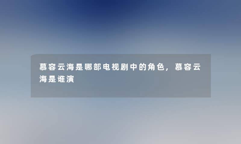 慕容云海是哪部电视剧中的角色,慕容云海是谁演