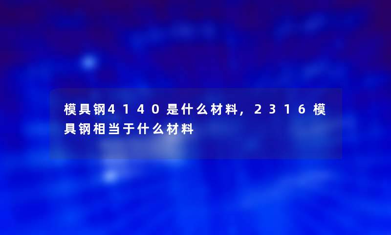 模具钢4140是什么材料,2316模具钢相当于什么材料