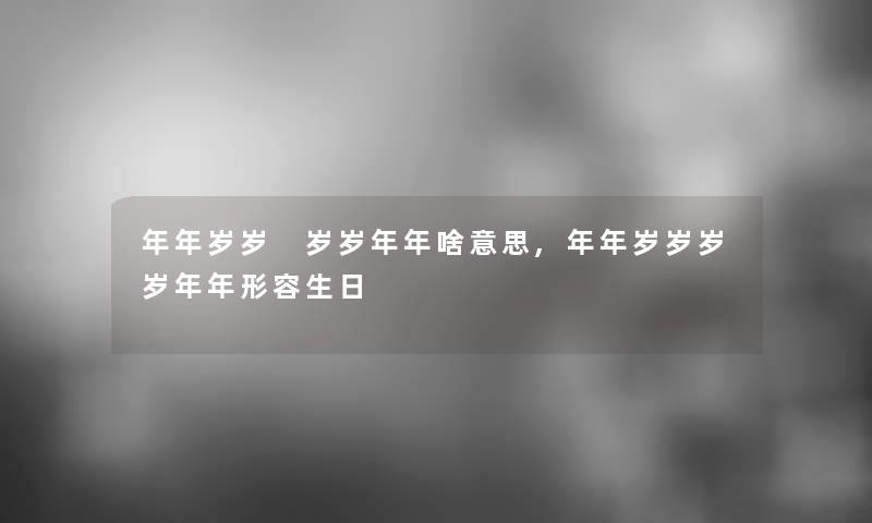 年年岁岁 岁岁年年啥意思,年年岁岁岁岁年年形容生日