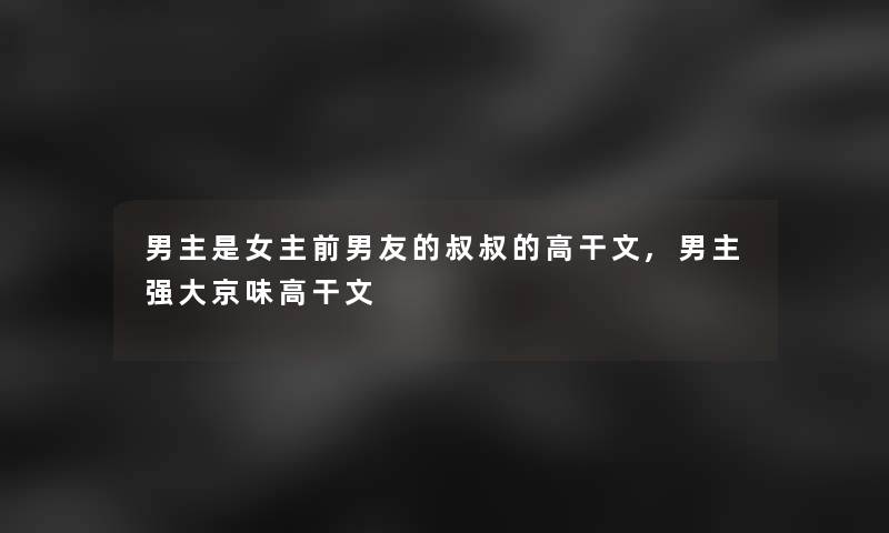 男主是女主前男友的叔叔的高干文,男主强大京味高干文