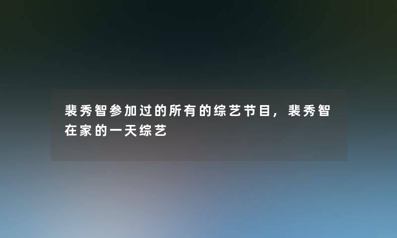 裴秀智参加过的所有的综艺节目,裴秀智在家的一天综艺