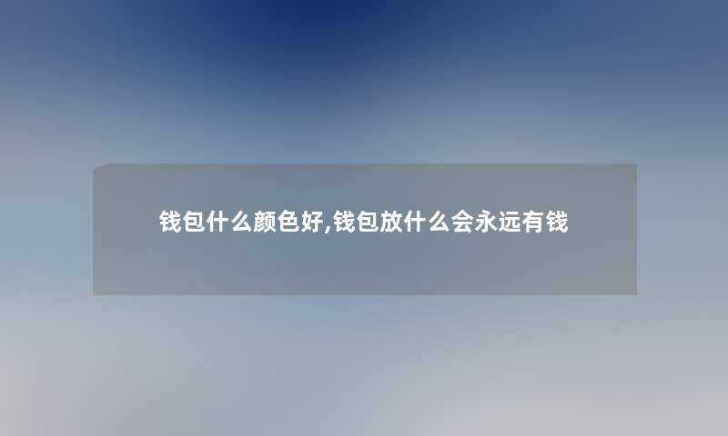 钱包什么颜色好,钱包放什么会永远有钱