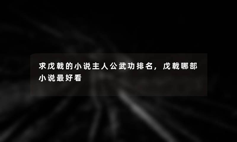 求戊戟的小说主人公武功推荐,戊戟哪部小说好看