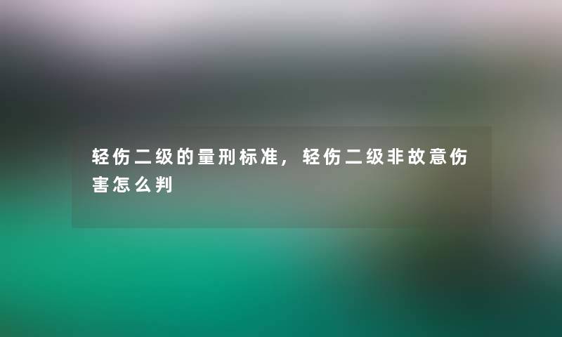 轻伤二级的量刑标准,轻伤二级非故意伤害怎么判