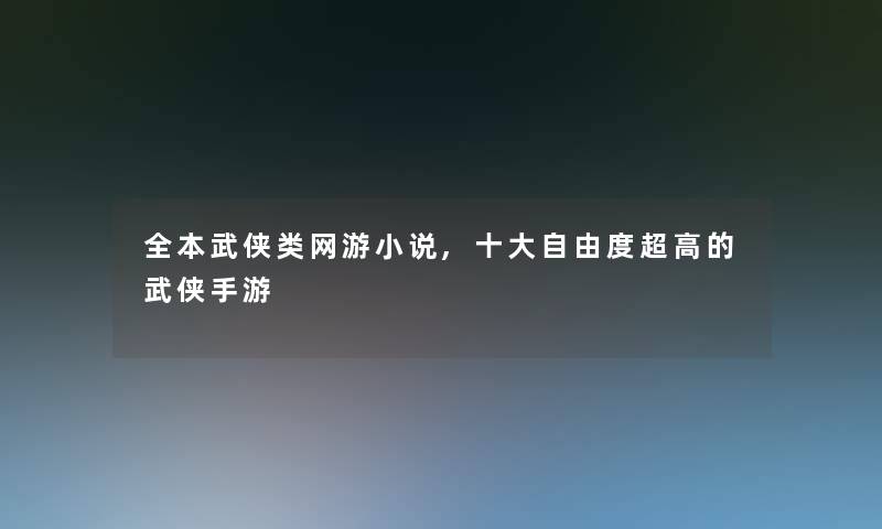 全本武侠类网游小说,一些自由度超高的武侠手游