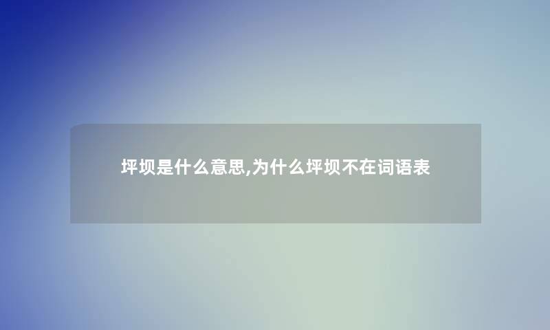 坪坝是什么意思,为什么坪坝不在词语表