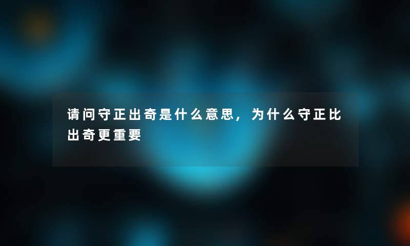 请问守正出奇是什么意思,为什么守正比出奇更重要