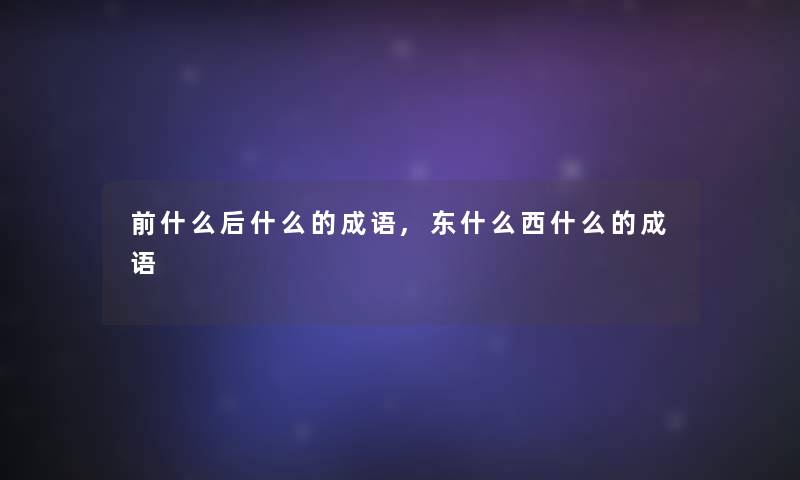 前什么后什么的成语,东什么西什么的成语