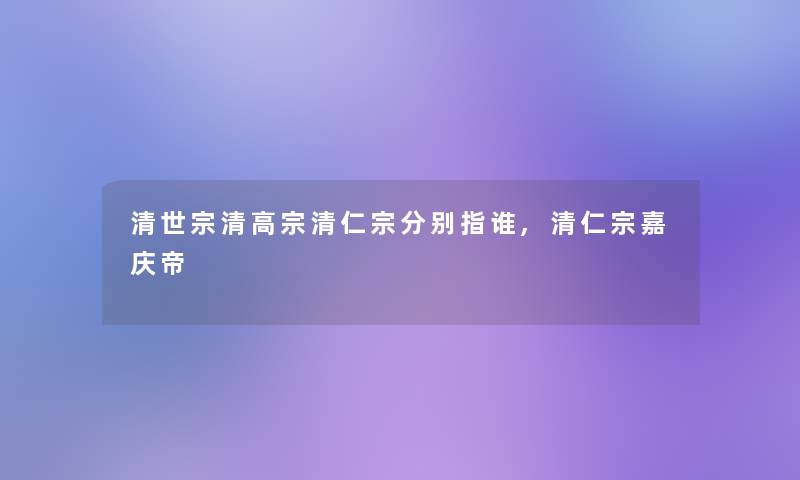 清世宗清高宗清仁宗分别指谁,清仁宗嘉庆帝