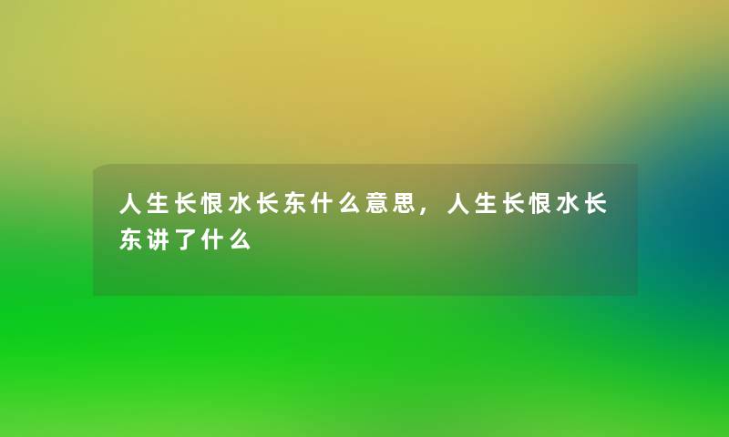 人生长恨水长东什么意思,人生长恨水长东讲了什么