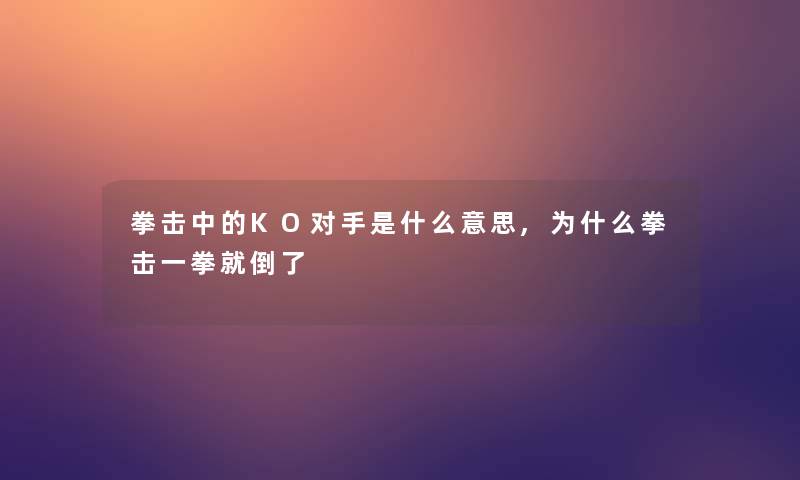 拳击中的KO对手是什么意思,为什么拳击一拳就倒了