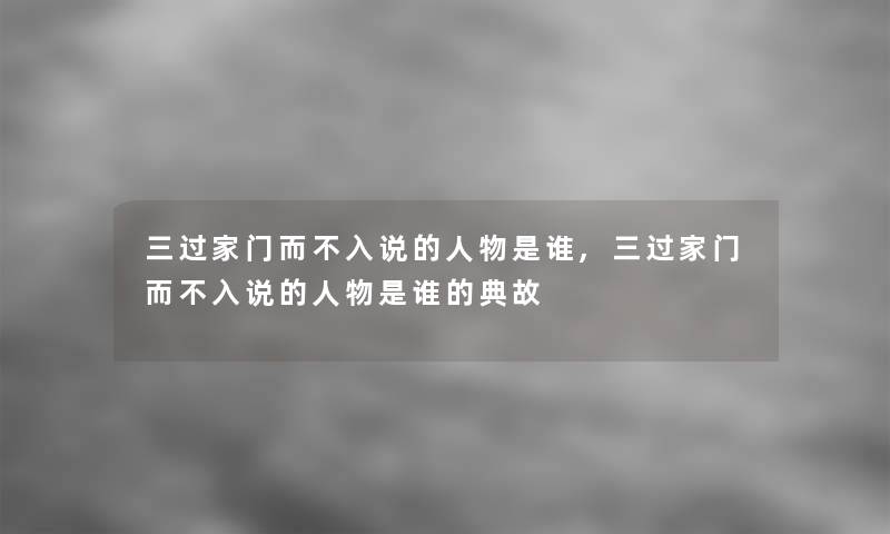 三过家门而不入说的人物是谁,三过家门而不入说的人物是谁的典故