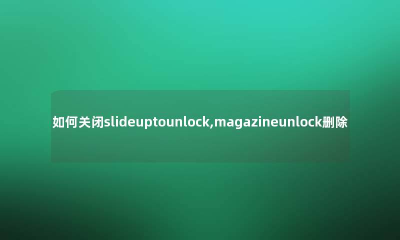 如何关闭slideuptounlock,magazineunlock删除