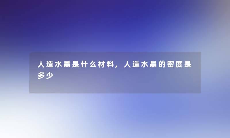 人造水晶是什么材料,人造水晶的密度是多少