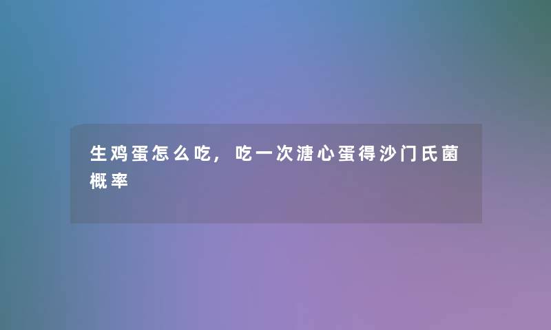 生鸡蛋怎么吃,吃一次溏心蛋得沙门氏菌概率