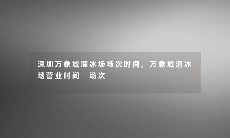 深圳万象城溜冰场场次时间,万象城滑冰场营业时间 场次