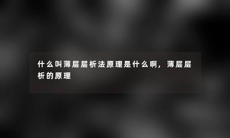 什么叫薄层层析法原理是什么啊,薄层层析的原理