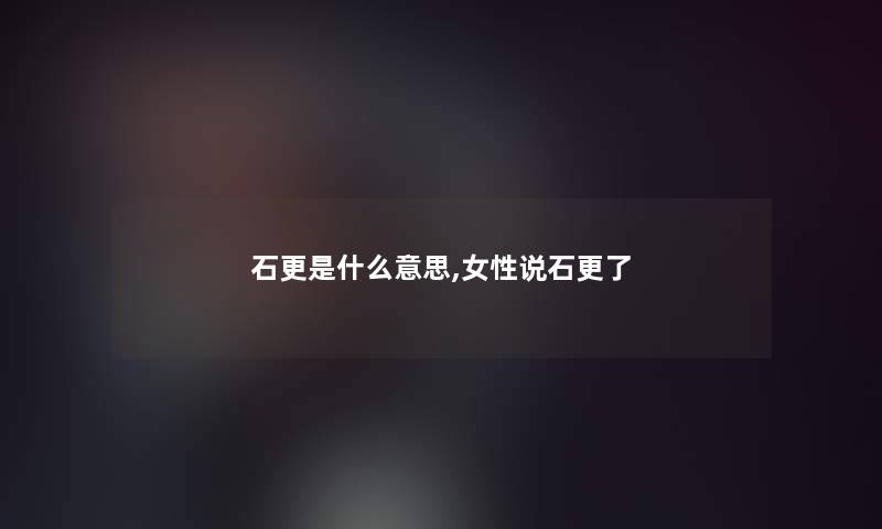 石更是什么意思,女性说石更了