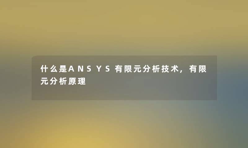 什么是ANSYS有限元想说技术,有限元想说原理