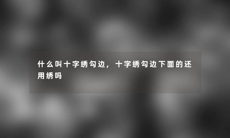 什么叫十字绣勾边,十字绣勾边下面的还用绣吗