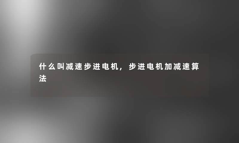 什么叫减速步进电机,步进电机加减速算法