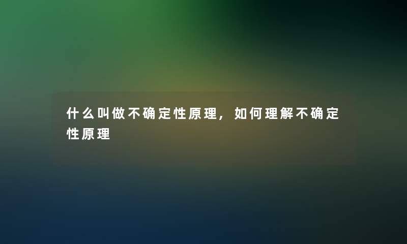 什么叫做不确定性原理,如何理解不确定性原理