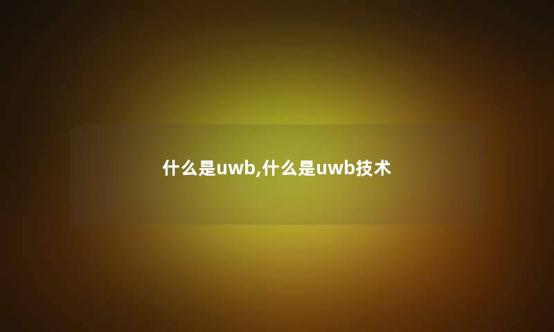 什么是uwb,什么是uwb技术