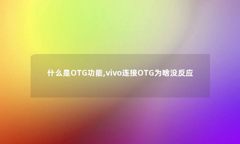 什么是OTG功能,vivo连接OTG为啥没反应