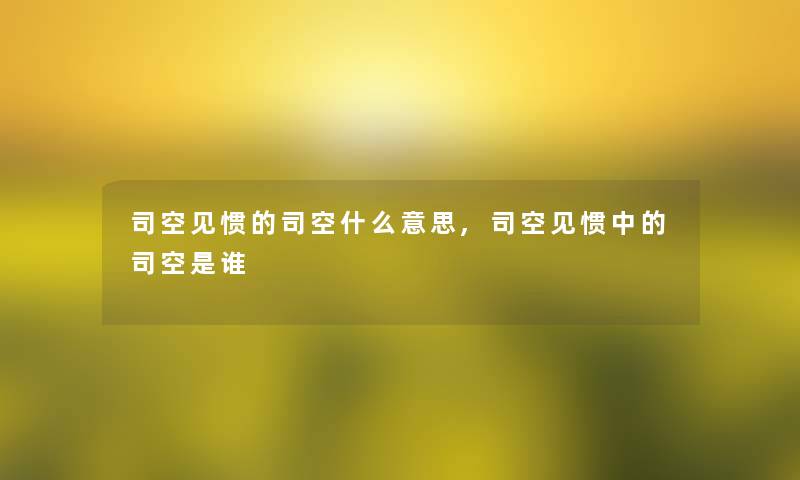 司空见惯的司空什么意思,司空见惯中的司空是谁