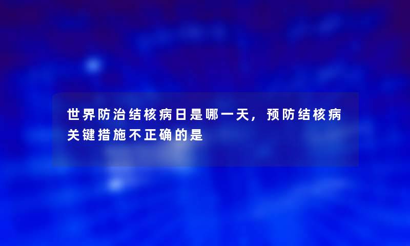 世界防治结核病日是哪一天,预防结核病关键措施不正确的是