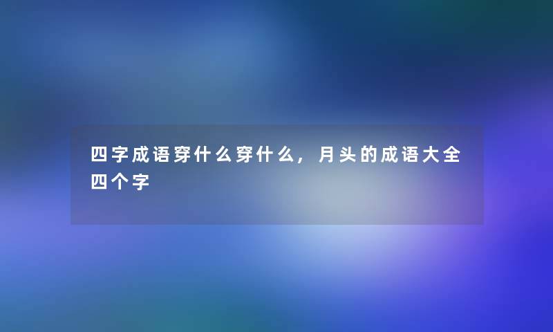 四字成语穿什么穿什么,月头的成语大全四个字