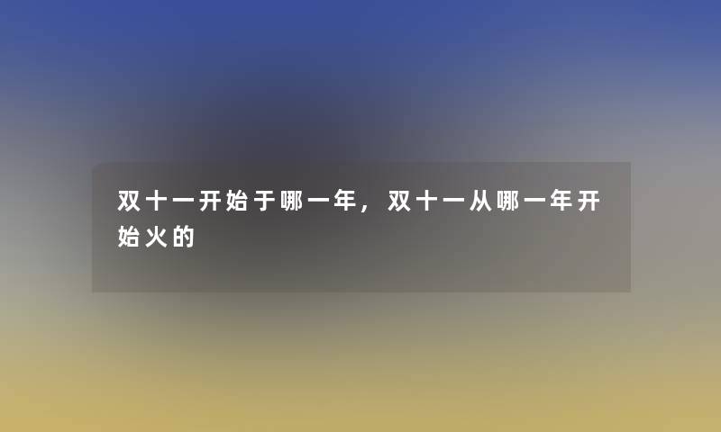 双十一开始于哪一年,双十一从哪一年开始火的