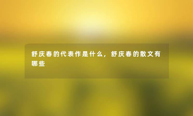 舒庆春的代表作是什么,舒庆春的散文有哪些