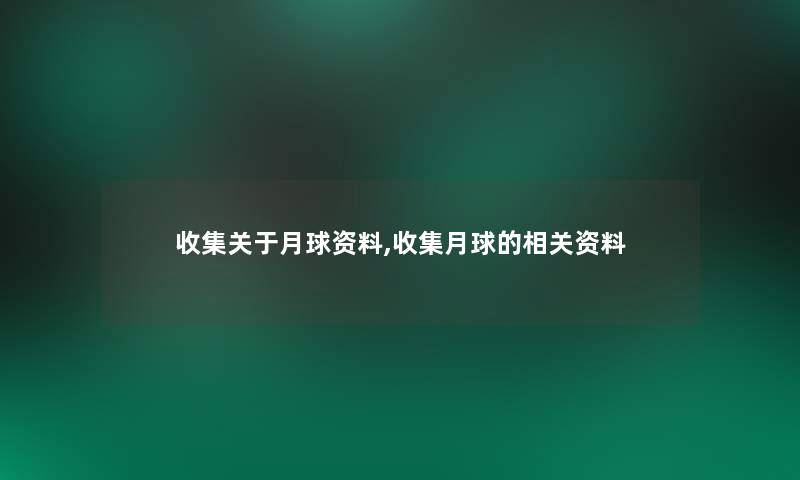 收集关于月球资料,收集月球的相关资料