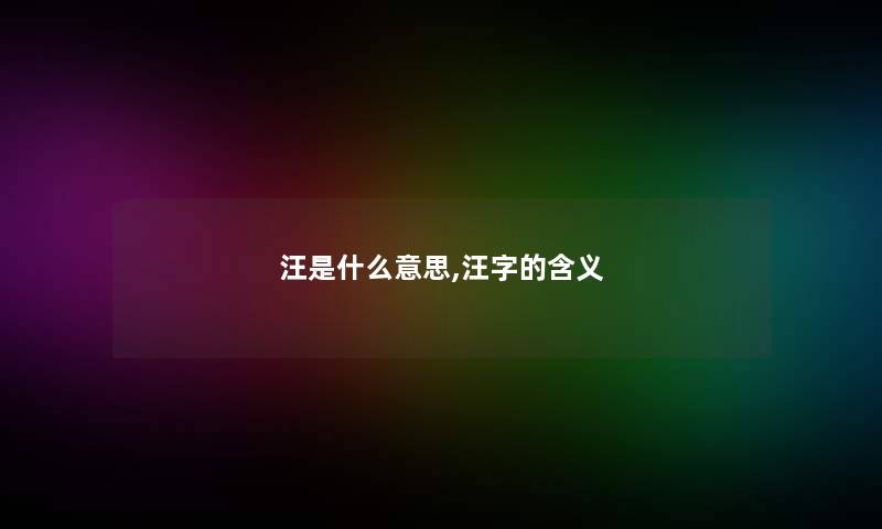 汪是什么意思,汪字的含义