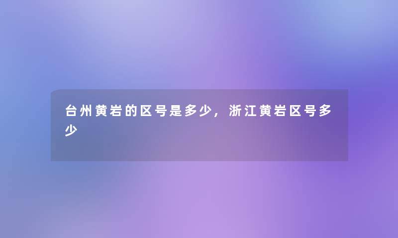 台州黄岩的区号是多少,浙江黄岩区号多少