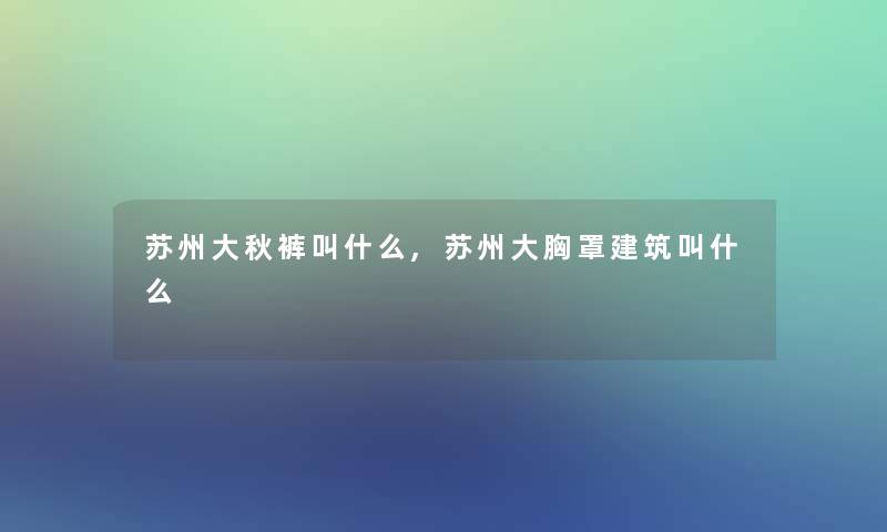 苏州大秋裤叫什么,苏州大胸罩建筑叫什么