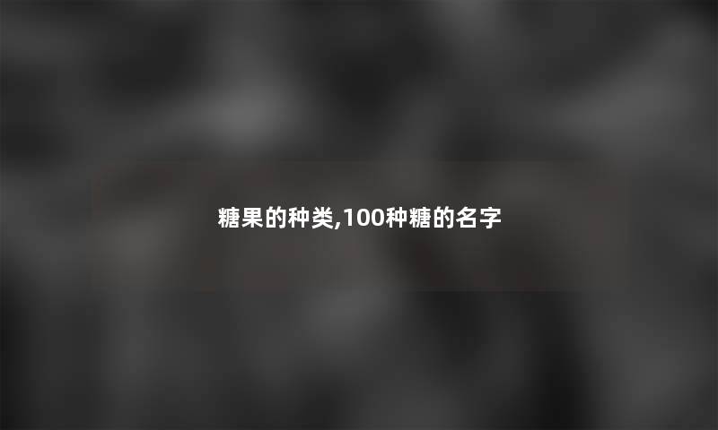 糖果的种类,100种糖的名字