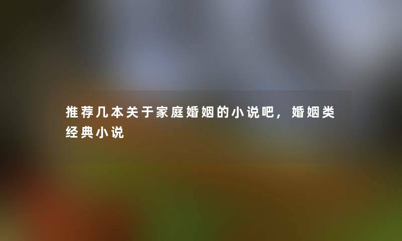 推荐几本关于家庭婚姻的小说吧,婚姻类经典小说