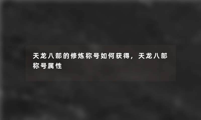 天龙八部的修炼称号如何获得,天龙八部称号属性