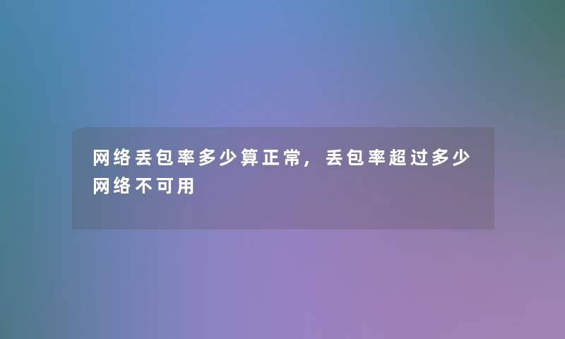 网络丢包率多少算正常,丢包率超过多少网络不可用