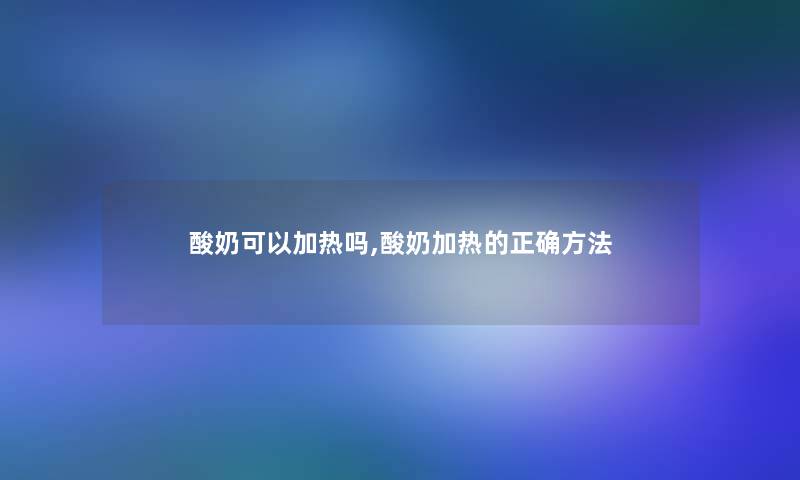 酸奶可以加热吗,酸奶加热的正确方法