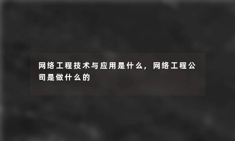 网络工程技术与应用是什么,网络工程公司是做什么的