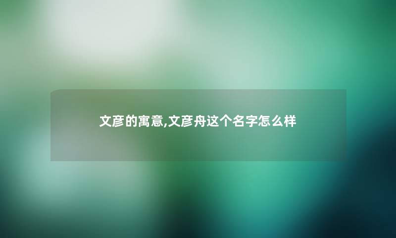 文彦的寓意,文彦舟这个名字怎么样