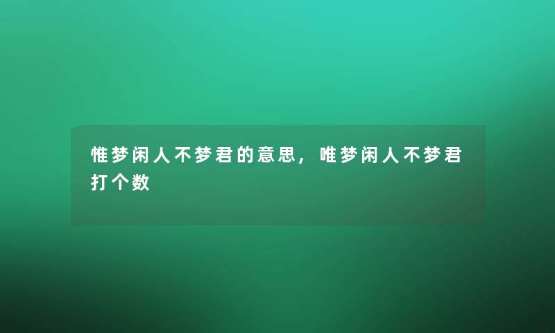 惟梦闲人不梦君的意思,唯梦闲人不梦君打个数