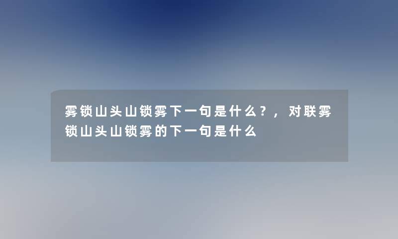 雾锁山头山锁雾下一句是什么？,对联雾锁山头山锁雾的下一句是什么