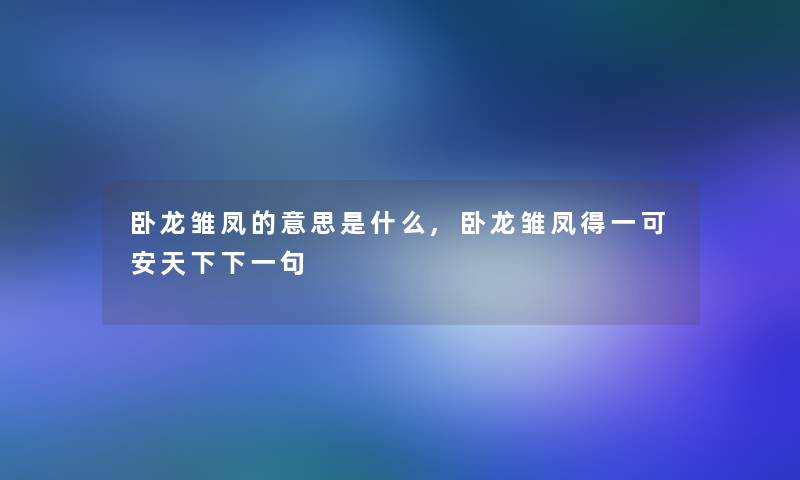 卧龙雏凤的意思是什么,卧龙雏凤得一可安天下下一句