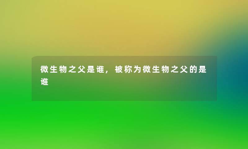 微生物之父是谁,被称为微生物之父的是谁