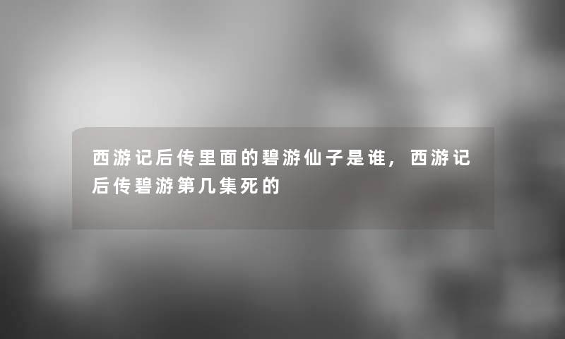 西游记后传里面的碧游仙子是谁,西游记后传碧游第几集